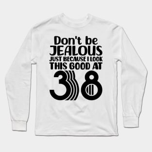Don't Be Jealous Just Because I look This Good At 38 Long Sleeve T-Shirt